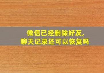 微信已经删除好友,聊天记录还可以恢复吗