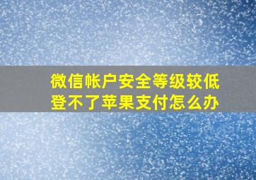 微信帐户安全等级较低登不了苹果支付怎么办