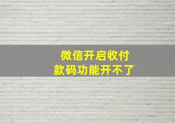 微信开启收付款码功能开不了