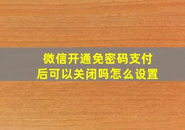 微信开通免密码支付后可以关闭吗怎么设置