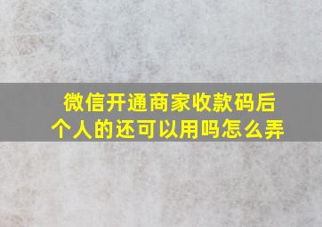 微信开通商家收款码后个人的还可以用吗怎么弄