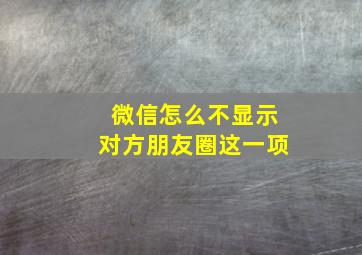 微信怎么不显示对方朋友圈这一项