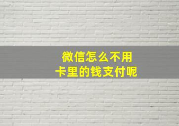 微信怎么不用卡里的钱支付呢