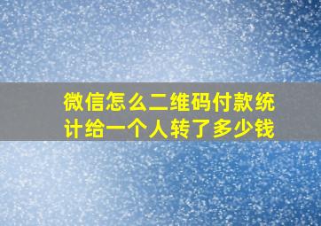 微信怎么二维码付款统计给一个人转了多少钱