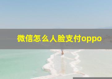 微信怎么人脸支付oppo