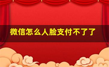 微信怎么人脸支付不了了