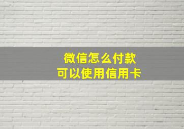 微信怎么付款可以使用信用卡