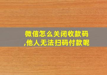 微信怎么关闭收款码,他人无法扫码付款呢