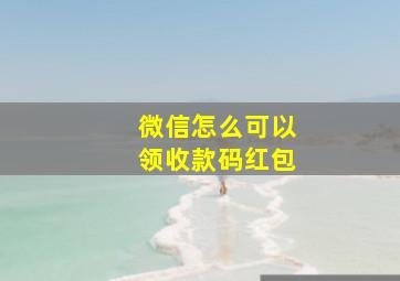 微信怎么可以领收款码红包