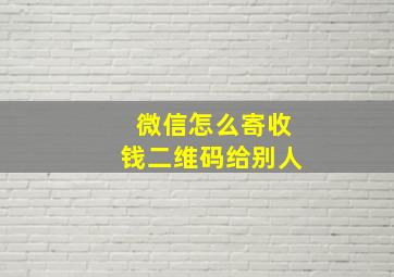 微信怎么寄收钱二维码给别人