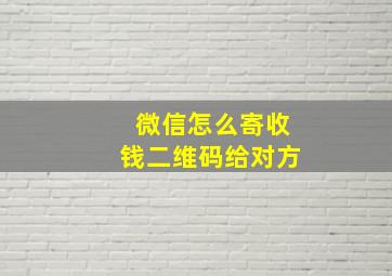 微信怎么寄收钱二维码给对方