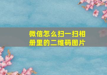 微信怎么扫一扫相册里的二维码图片