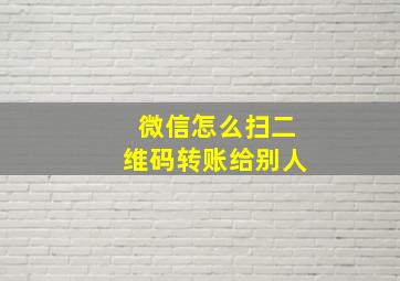 微信怎么扫二维码转账给别人