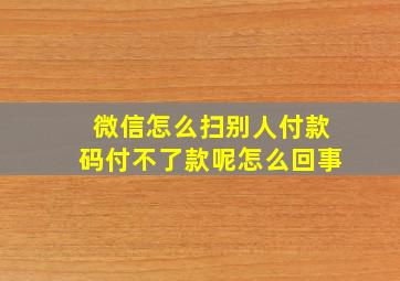 微信怎么扫别人付款码付不了款呢怎么回事