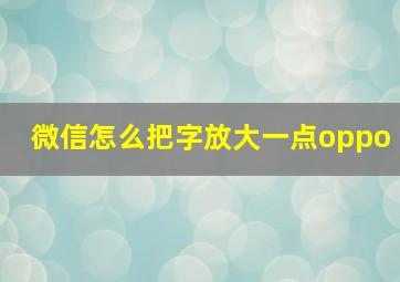 微信怎么把字放大一点oppo