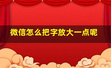 微信怎么把字放大一点呢