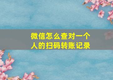 微信怎么查对一个人的扫码转账记录