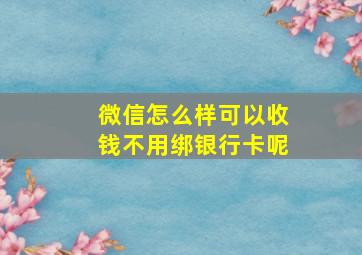 微信怎么样可以收钱不用绑银行卡呢