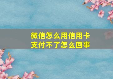 微信怎么用信用卡支付不了怎么回事