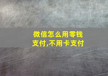 微信怎么用零钱支付,不用卡支付