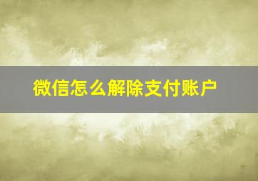 微信怎么解除支付账户