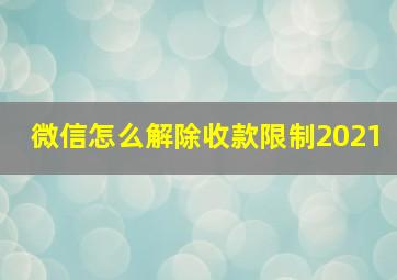 微信怎么解除收款限制2021