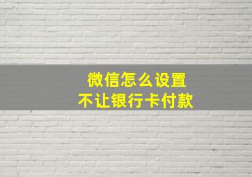 微信怎么设置不让银行卡付款