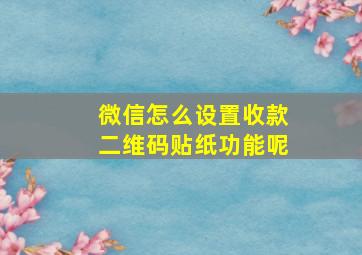 微信怎么设置收款二维码贴纸功能呢