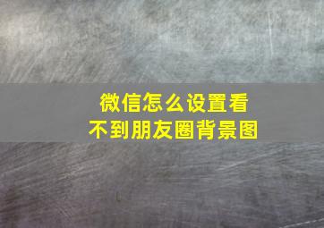 微信怎么设置看不到朋友圈背景图