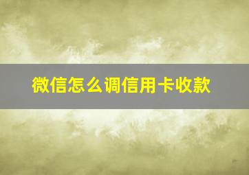 微信怎么调信用卡收款