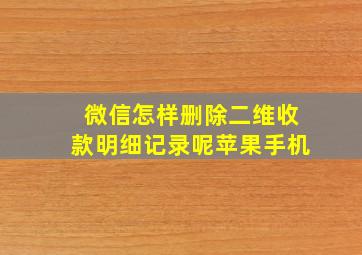 微信怎样删除二维收款明细记录呢苹果手机