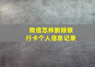 微信怎样删除银行卡个人信息记录