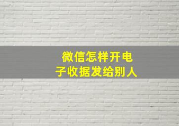 微信怎样开电子收据发给别人