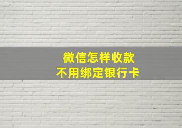 微信怎样收款不用绑定银行卡