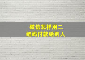 微信怎样用二维码付款给别人