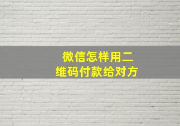 微信怎样用二维码付款给对方