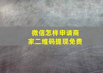 微信怎样申请商家二维码提现免费