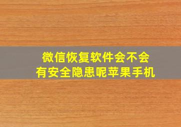 微信恢复软件会不会有安全隐患呢苹果手机