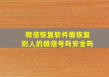 微信恢复软件能恢复别人的微信号吗安全吗