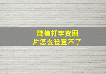 微信打字变图片怎么设置不了