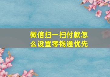 微信扫一扫付款怎么设置零钱通优先