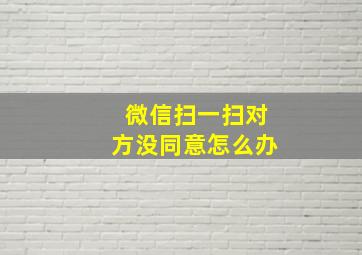 微信扫一扫对方没同意怎么办