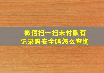 微信扫一扫未付款有记录吗安全吗怎么查询