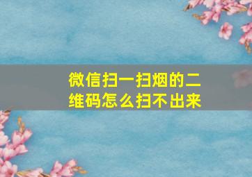 微信扫一扫烟的二维码怎么扫不出来