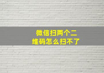 微信扫两个二维码怎么扫不了