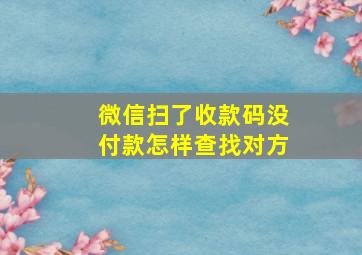 微信扫了收款码没付款怎样查找对方