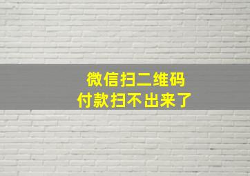 微信扫二维码付款扫不出来了