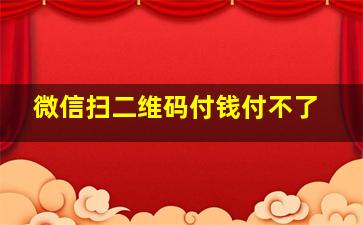 微信扫二维码付钱付不了