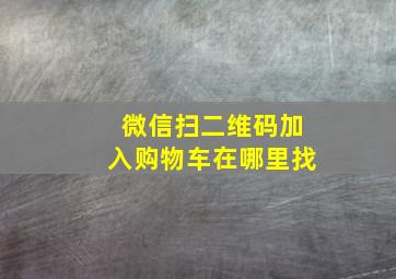 微信扫二维码加入购物车在哪里找