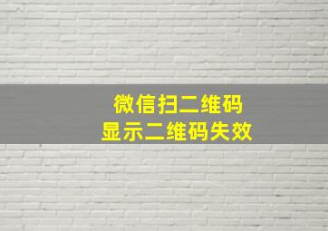 微信扫二维码显示二维码失效